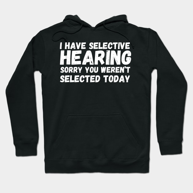 I have selective hearing, sorry you weren’t selected today Hoodie by Fun Planet